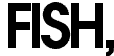 FISH,